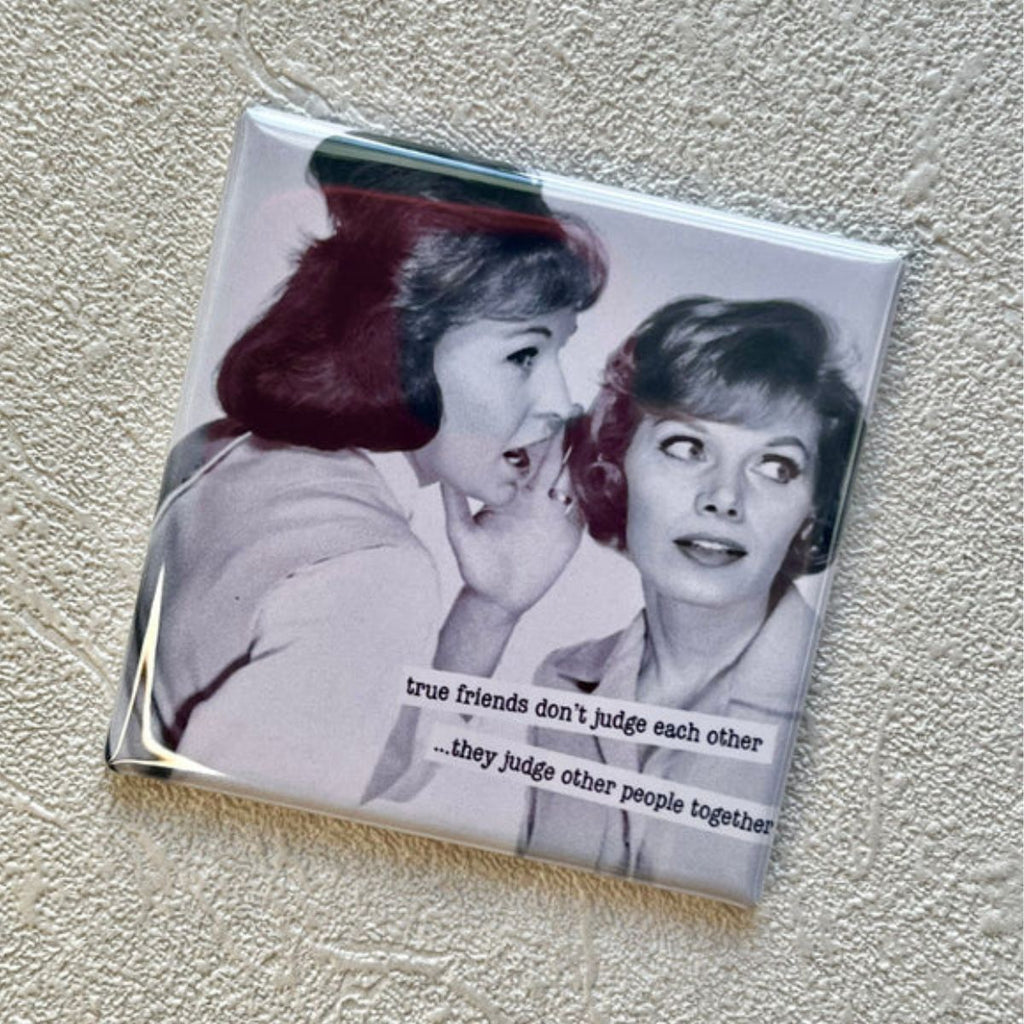 "True Friends Don’t Judge Each Other… They Judge Other People Together" 2x2 Magnet