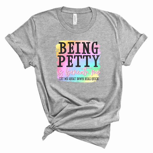 "Being Petty is Beneath Me… Let Me Squat Down Real Quick" Tee