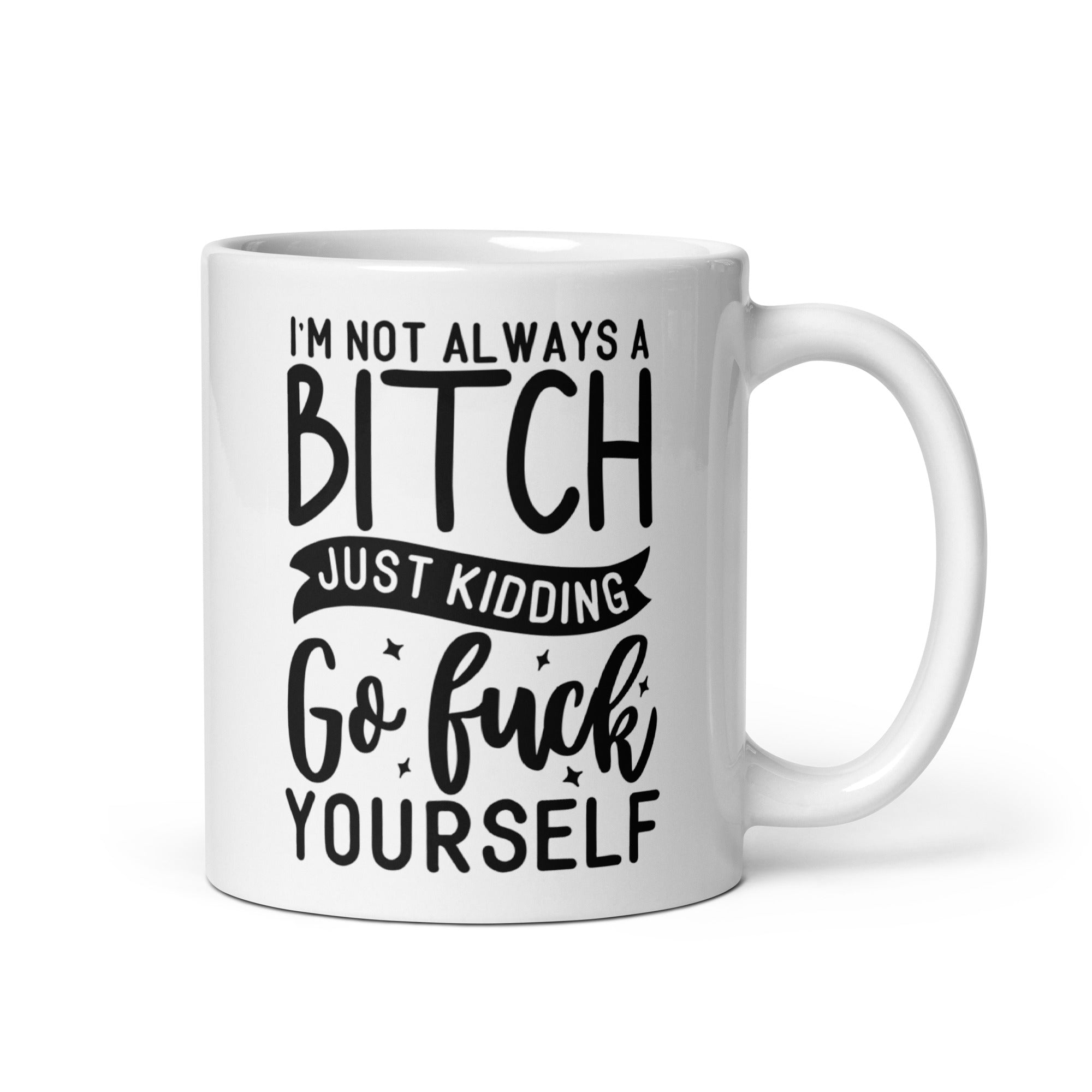 "I'm Not Always a Bitch... Just Kidding. Go Fuck Yourself" Mug